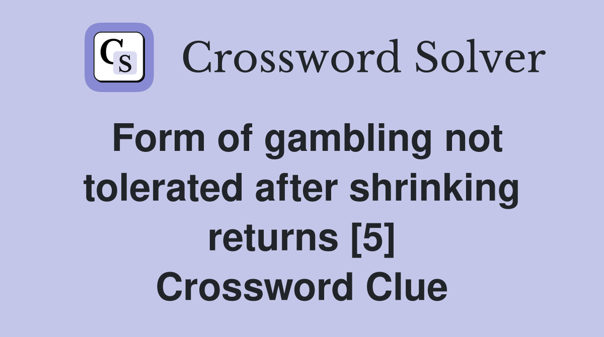Form of gambling not tolerated after shrinking returns [5] Crossword Clue