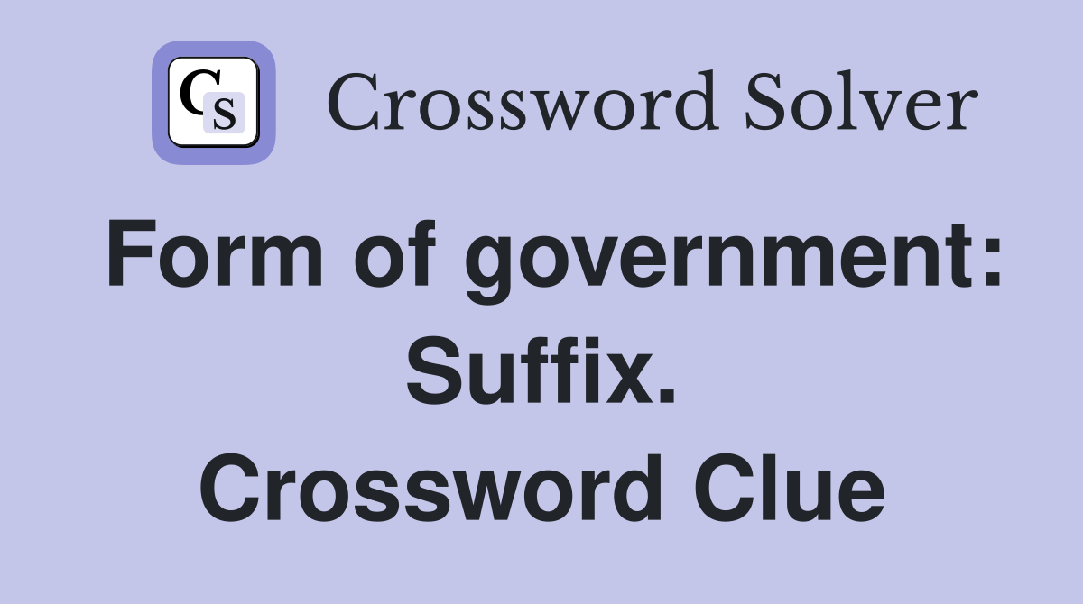 Form of government: Suffix. Crossword Clue
