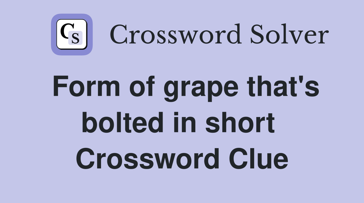 Form of grape that's bolted in short  Crossword Clue