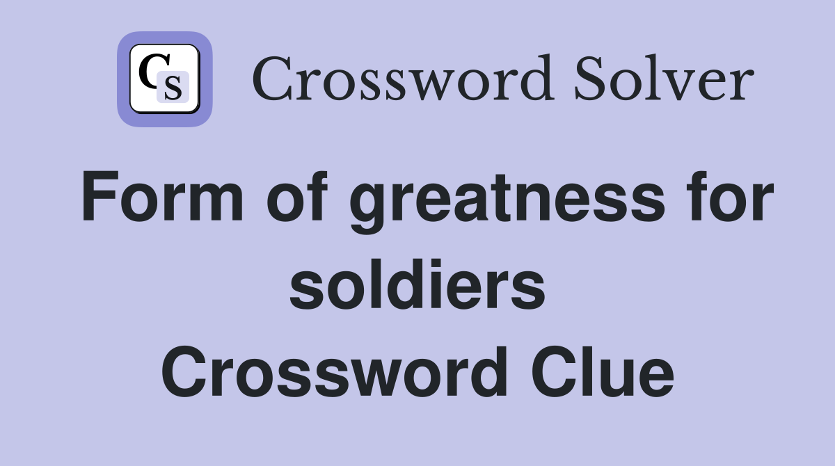 Form of greatness for soldiers Crossword Clue