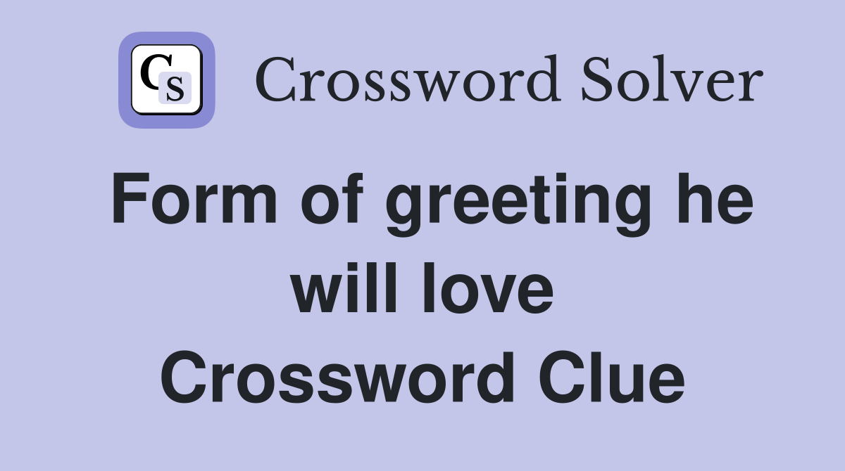 Form of greeting he will love Crossword Clue