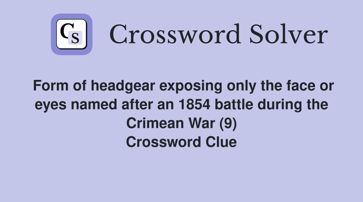 Form of headgear exposing only the face or eyes named after an 1854 battle during the Crimean War (9) Crossword Clue