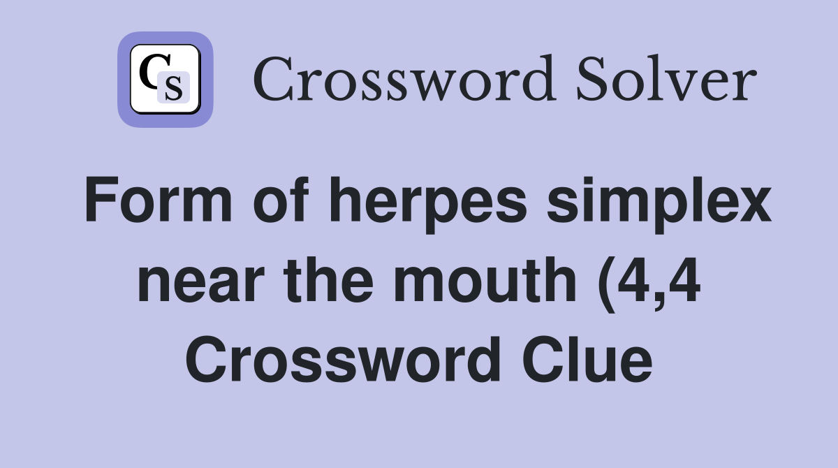 Form of herpes simplex near the mouth (4 4) Crossword Clue Answers Form of herpes simplex near the mouth (4 4) Crossword Clue Answers