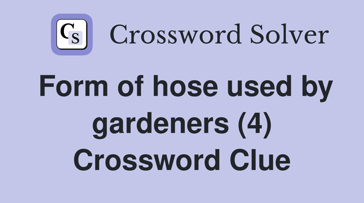 Form of hose used by gardeners (4) Crossword Clue
