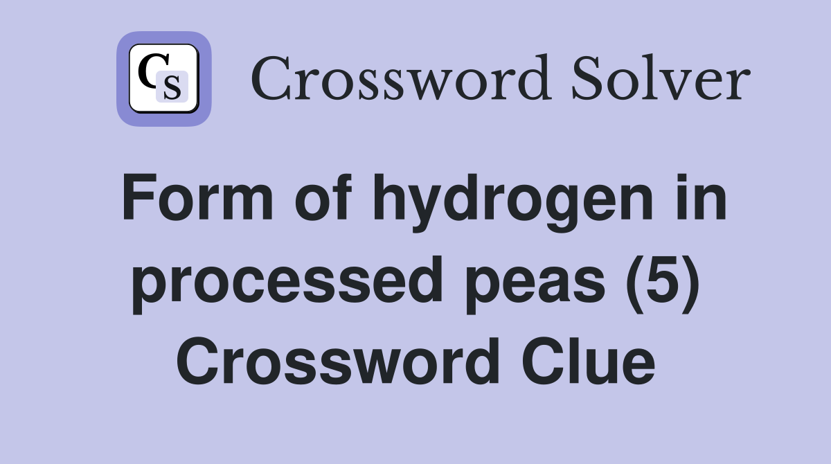 Form of hydrogen in processed peas (5) Crossword Clue