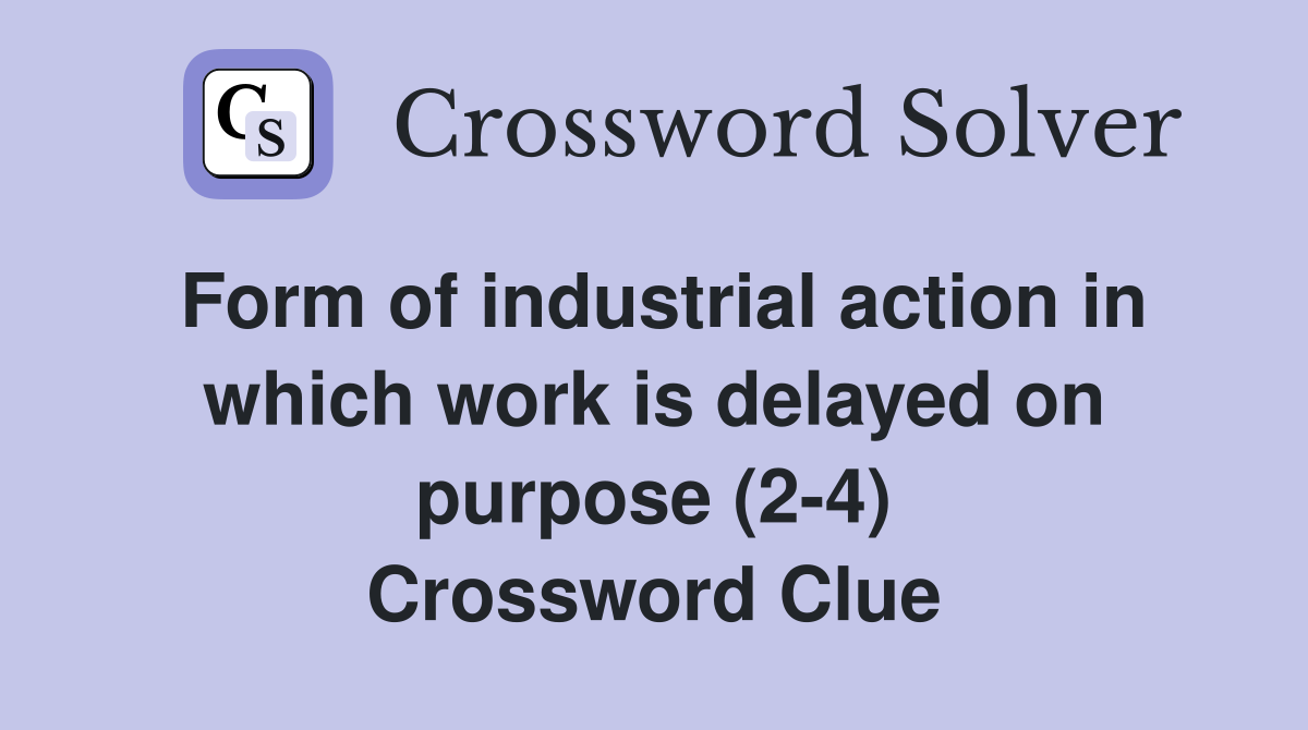 Form of industrial action in which work is delayed on purpose (2-4) Crossword Clue