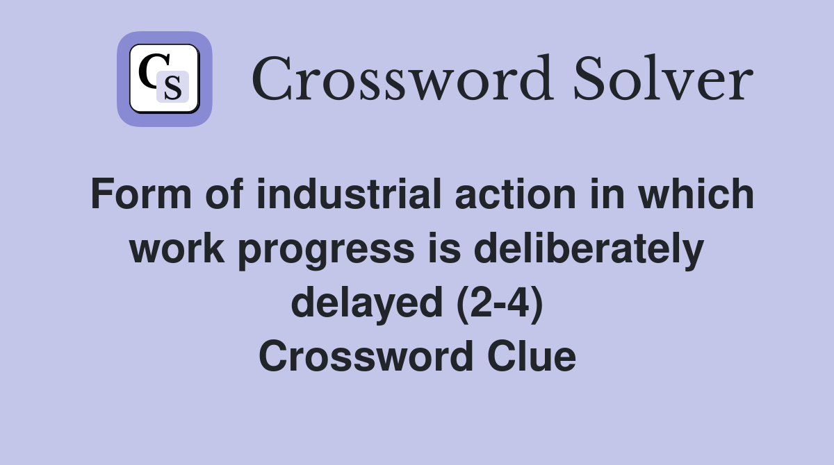 Form of industrial action in which work progress is deliberately delayed (2-4) Crossword Clue