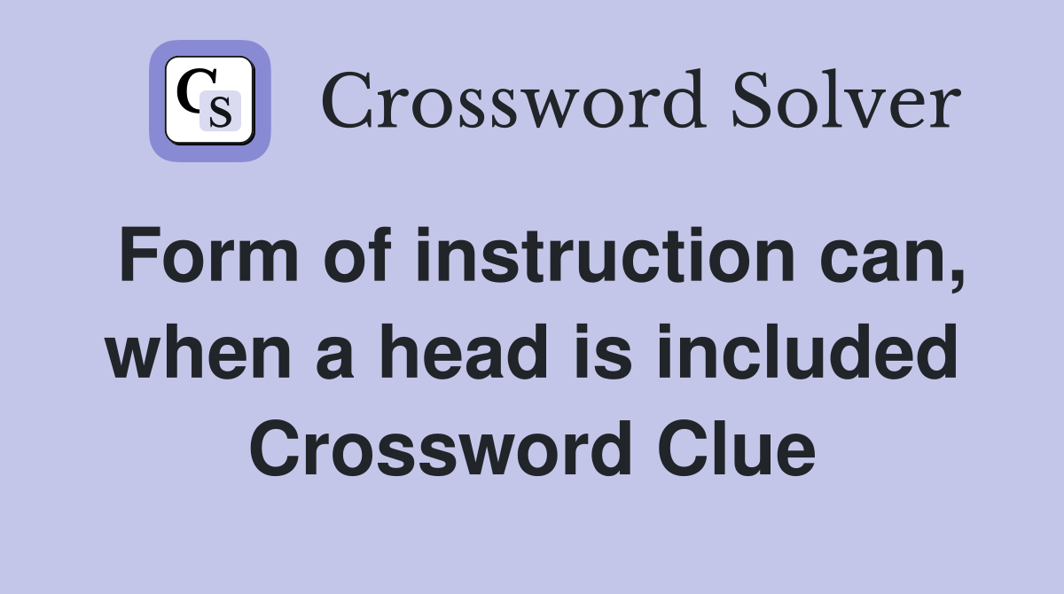 Form of instruction can, when a head is included Crossword Clue