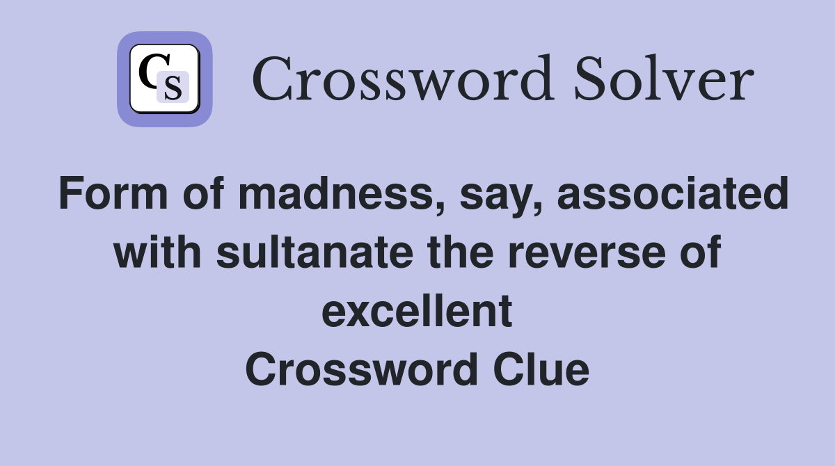 Form of madness, say, associated with sultanate the reverse of excellent Crossword Clue