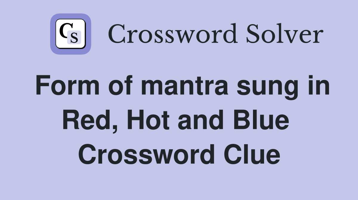 Form of mantra sung in Red, Hot and Blue  Crossword Clue
