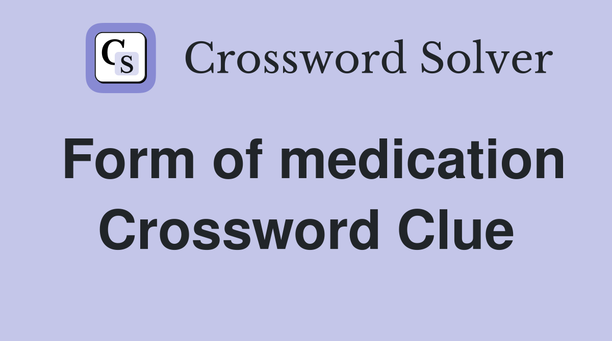 Form of medication Crossword Clue