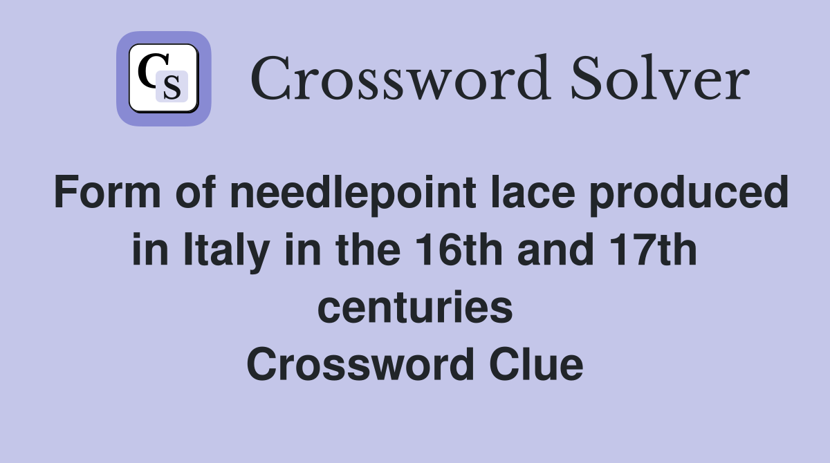 Form of needlepoint lace produced in Italy in the 16th and 17th centuries Crossword Clue