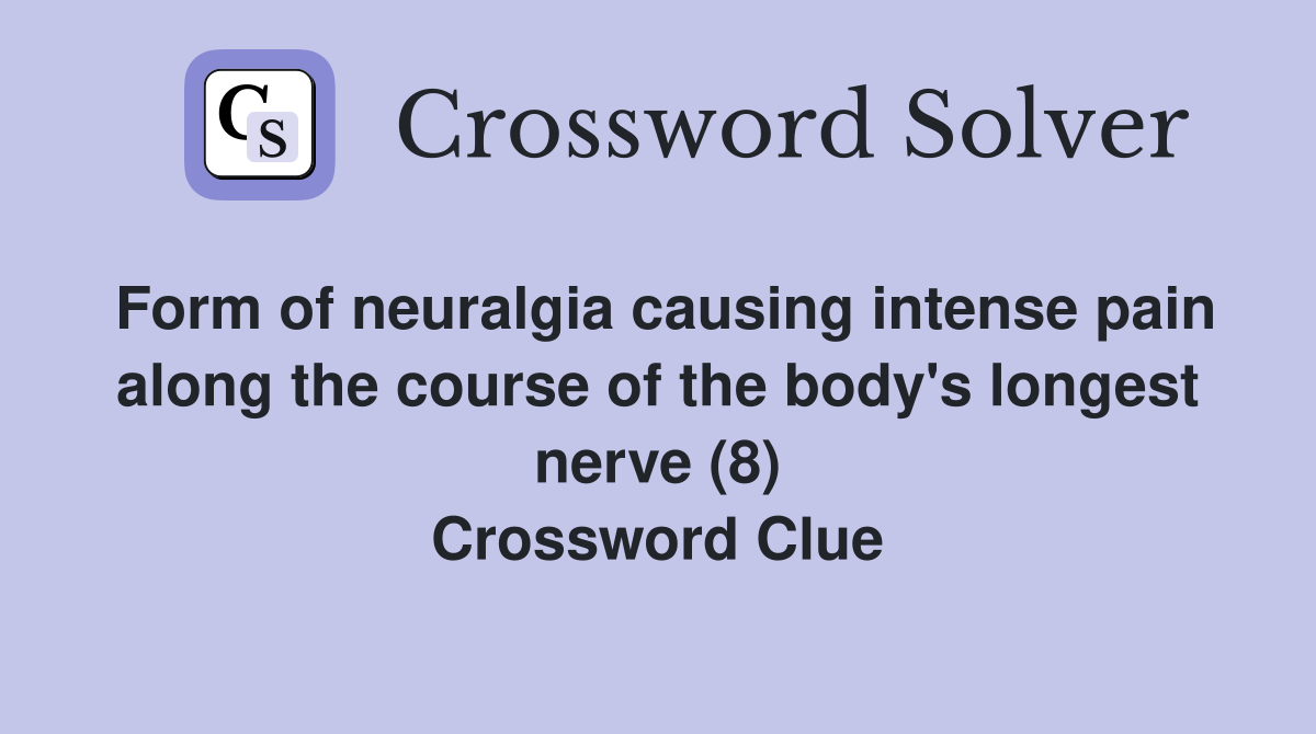 Form of neuralgia causing intense pain along the course of the body's longest nerve (8) Crossword Clue