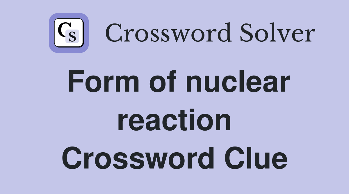 Form of nuclear reaction Crossword Clue