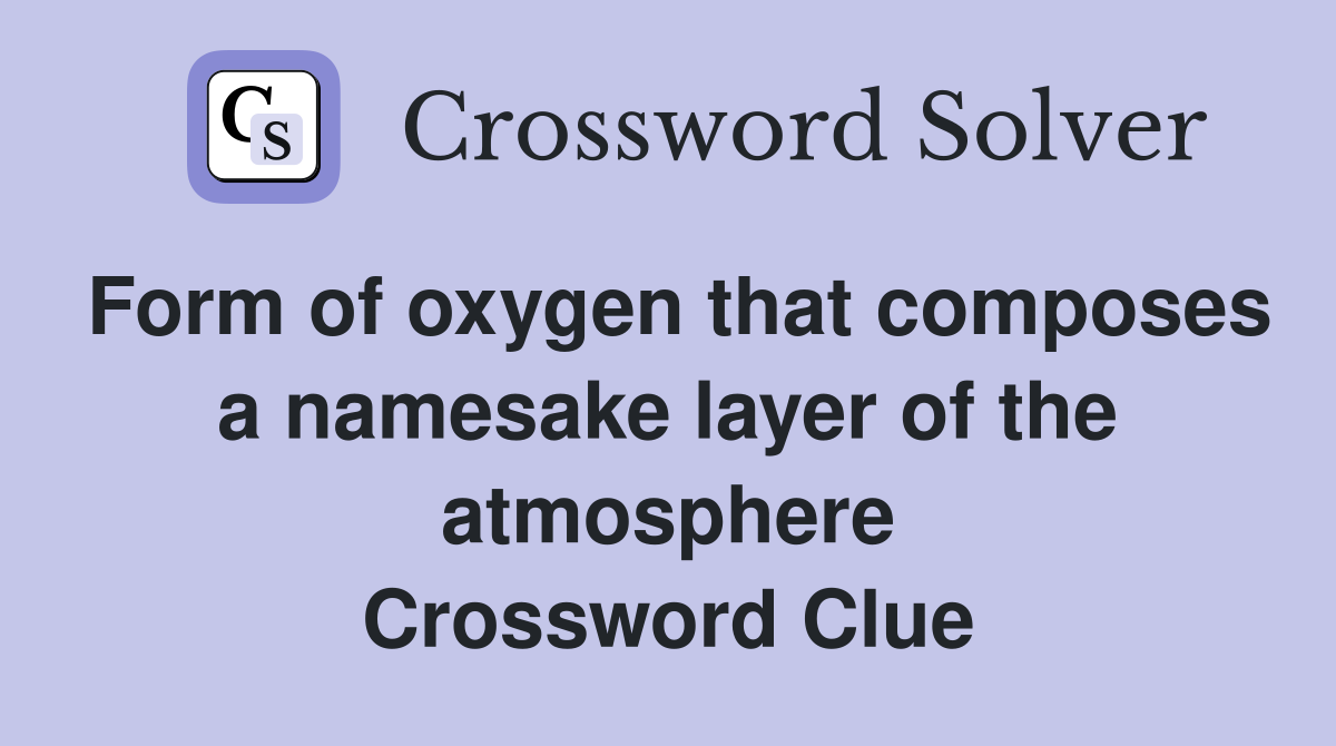 Form of oxygen that composes a namesake layer of the atmosphere Crossword Clue