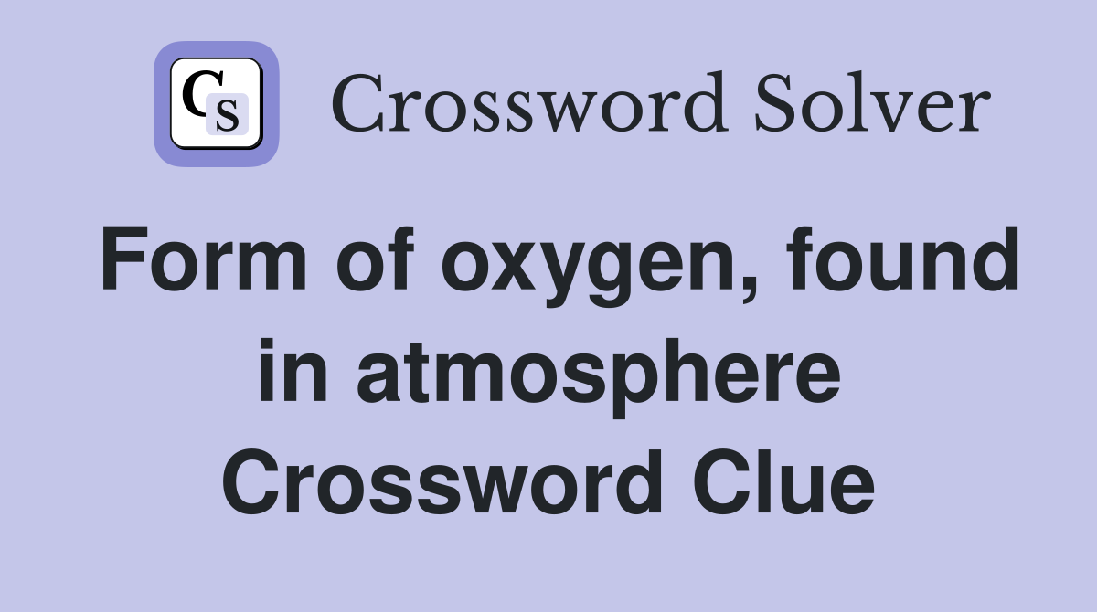 Form of oxygen, found in atmosphere Crossword Clue