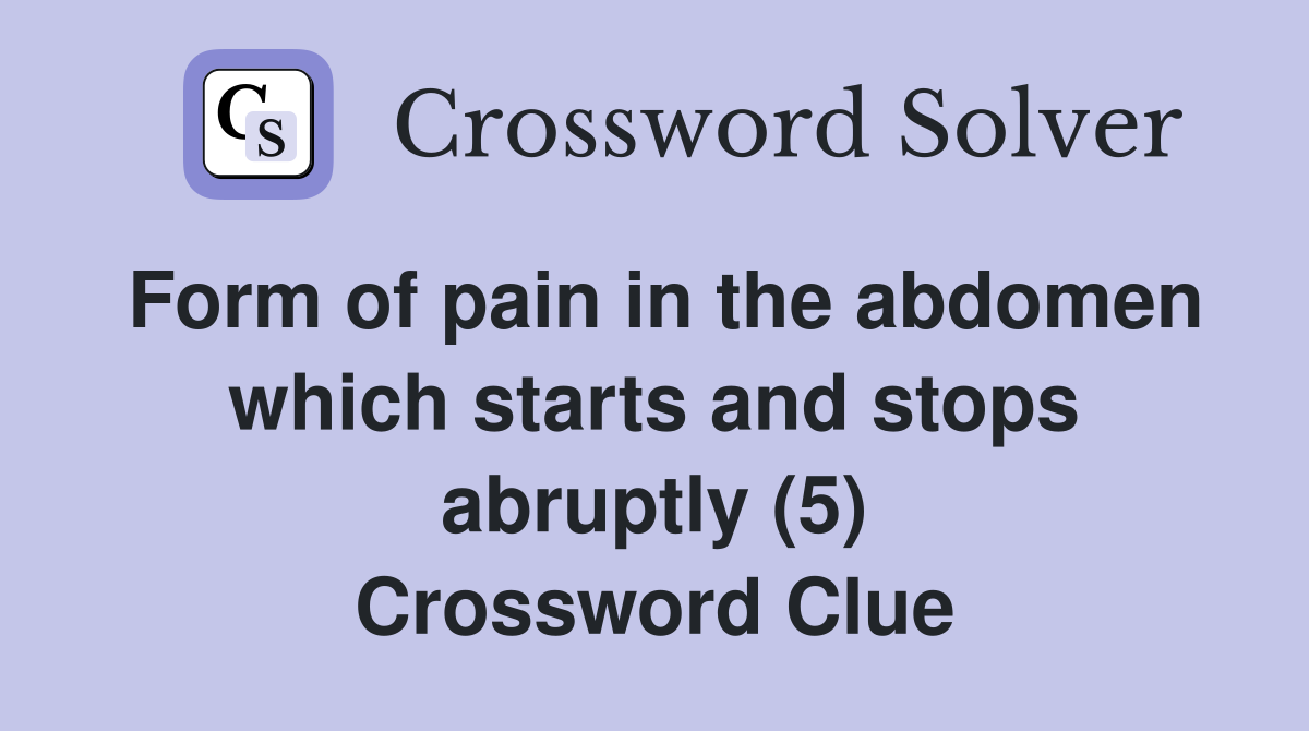Form of pain in the abdomen which starts and stops abruptly (5) Crossword Clue