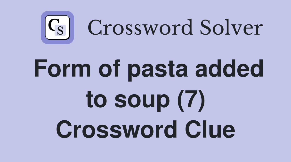 Form of pasta added to soup (7) Crossword Clue