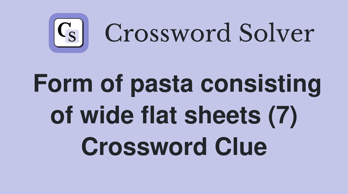 Form of pasta consisting of wide flat sheets (7) Crossword Clue