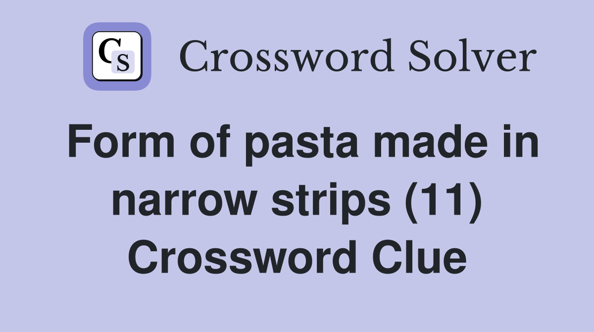 Form of pasta made in narrow strips (11) Crossword Clue