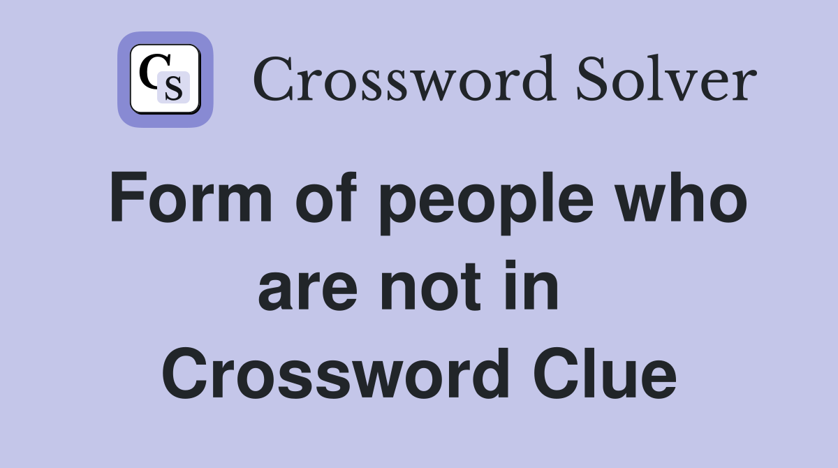 Form of people who are not in  Crossword Clue