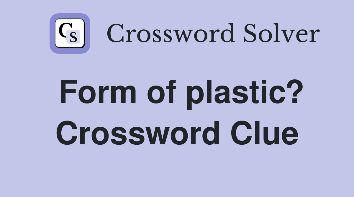 Form of plastic? Crossword Clue