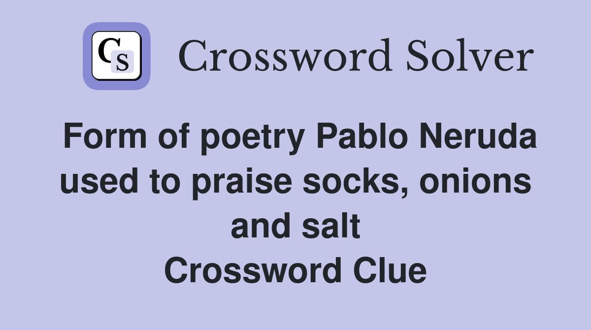 Form of poetry Pablo Neruda used to praise socks, onions and salt Crossword Clue