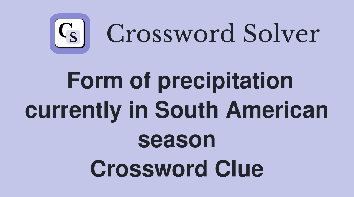 Form of precipitation currently in South American season Crossword Clue