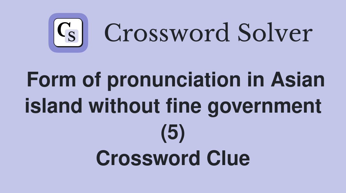 Form of pronunciation in Asian island without fine government (5) Crossword Clue
