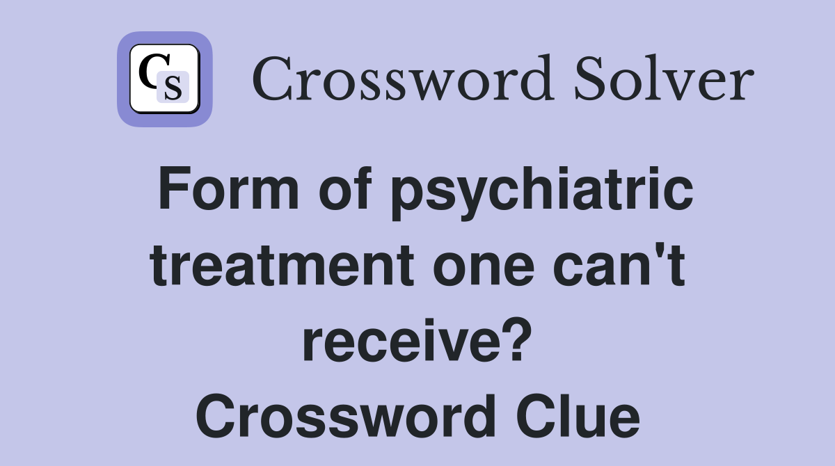 Form of psychiatric treatment one can't receive? Crossword Clue