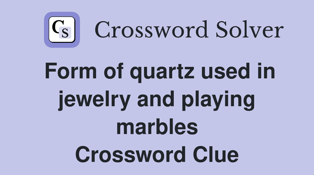 Form of quartz used in jewelry and playing marbles Crossword Clue