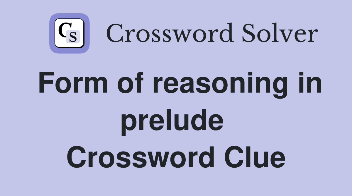 Form of reasoning in prelude  Crossword Clue