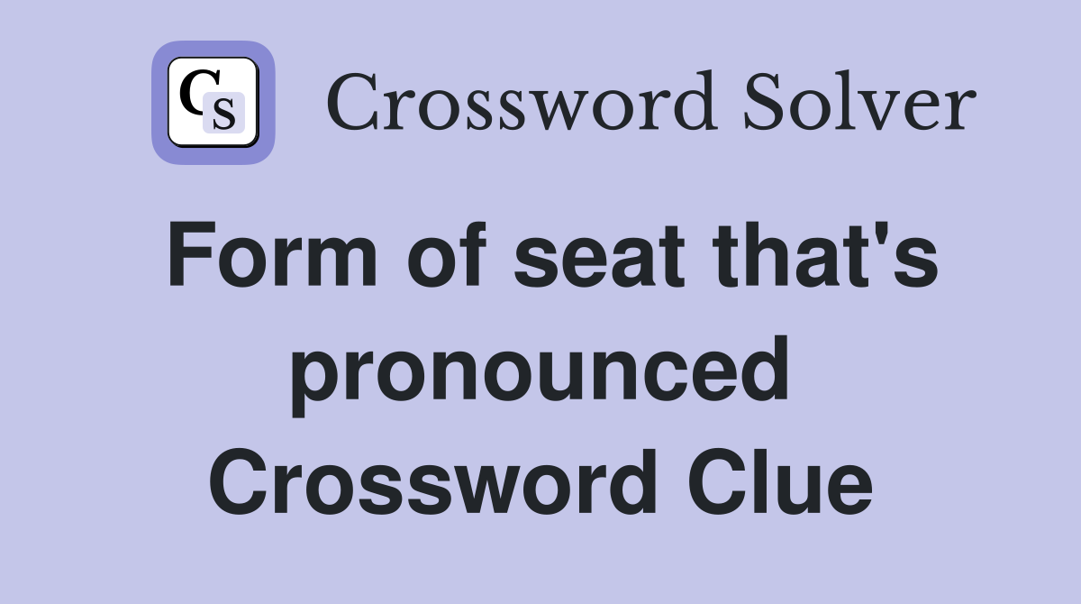 Form of seat that's pronounced Crossword Clue