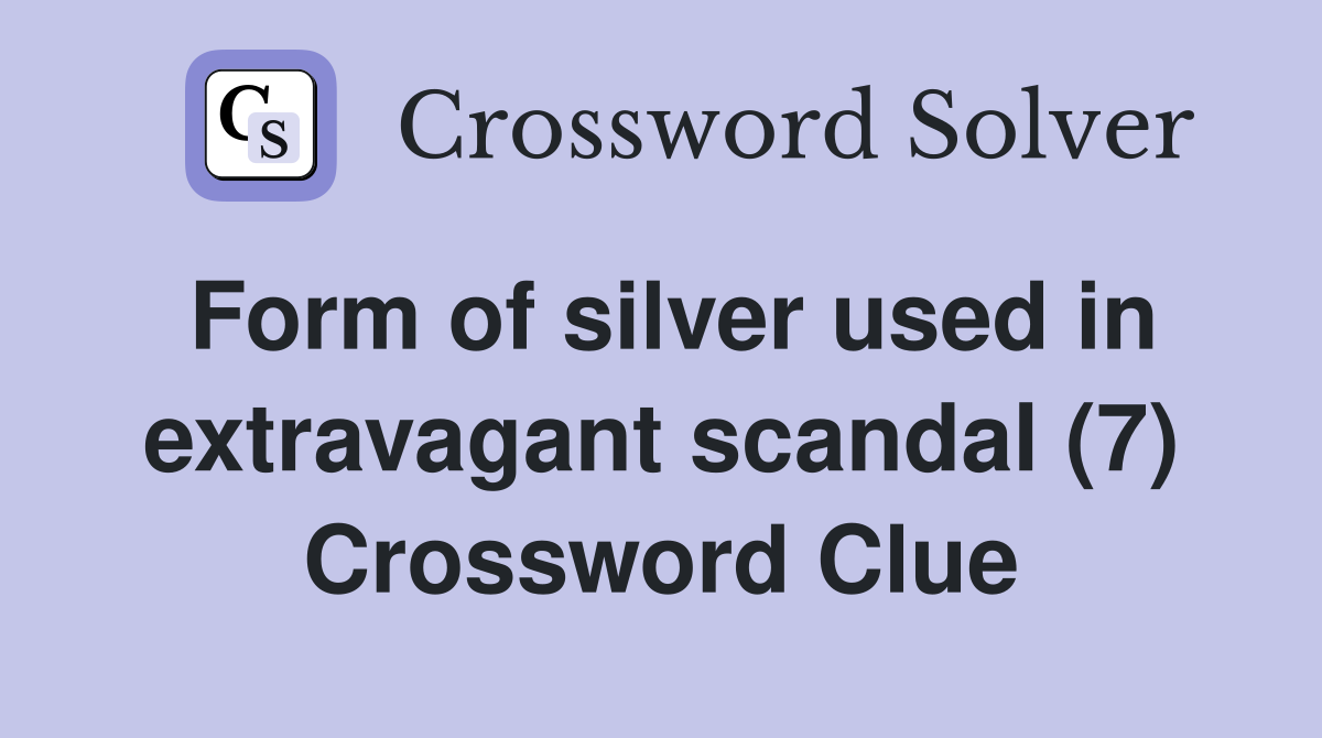 Form of silver used in extravagant scandal (7) Crossword Clue