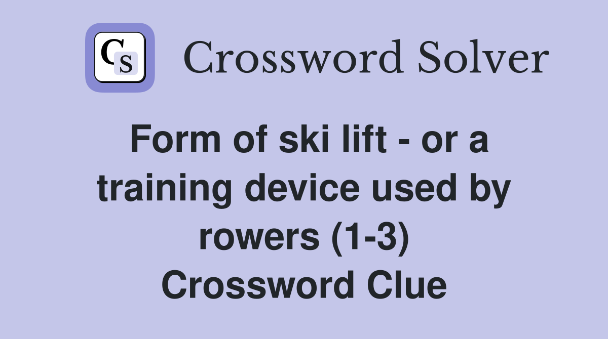 Form of ski lift - or a training device used by rowers (1-3) Crossword Clue