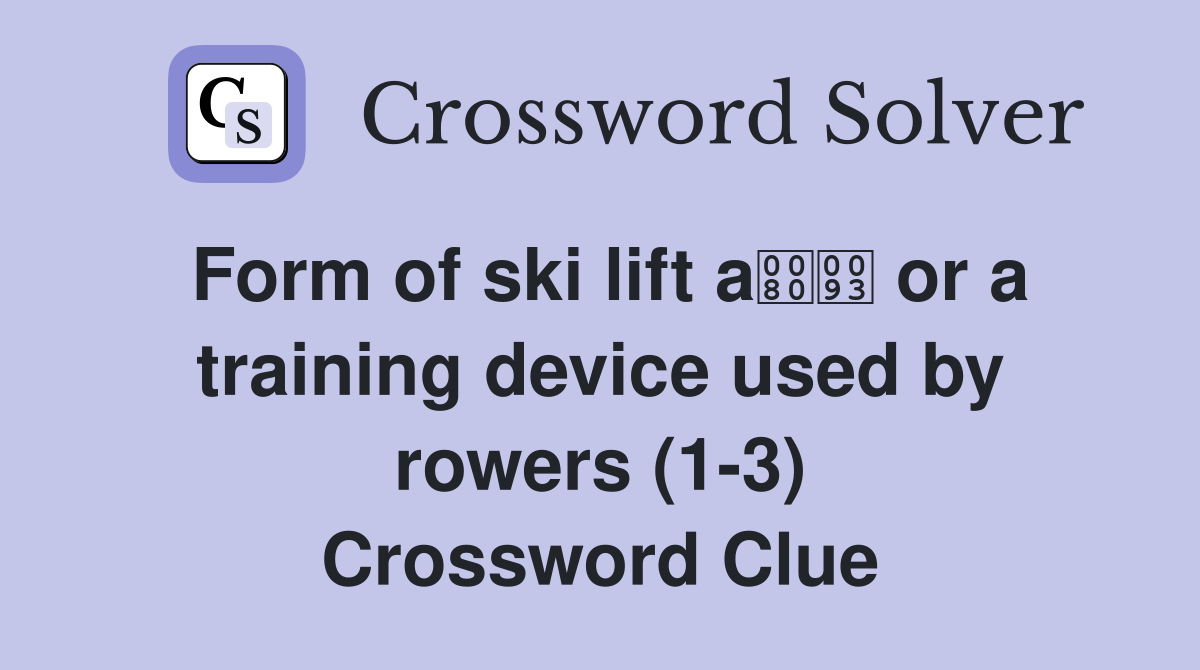 Form of ski lift a or a training device used by rowers (1-3) Crossword Clue