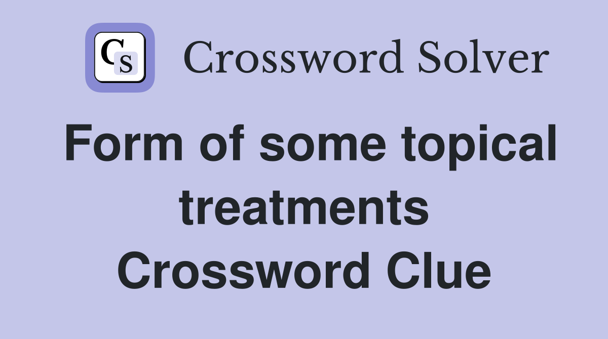 Form of some topical treatments Crossword Clue