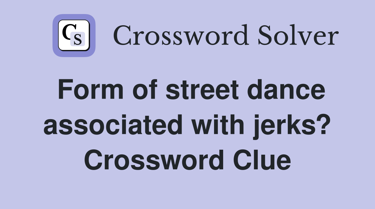 Form of street dance associated with jerks? Crossword Clue