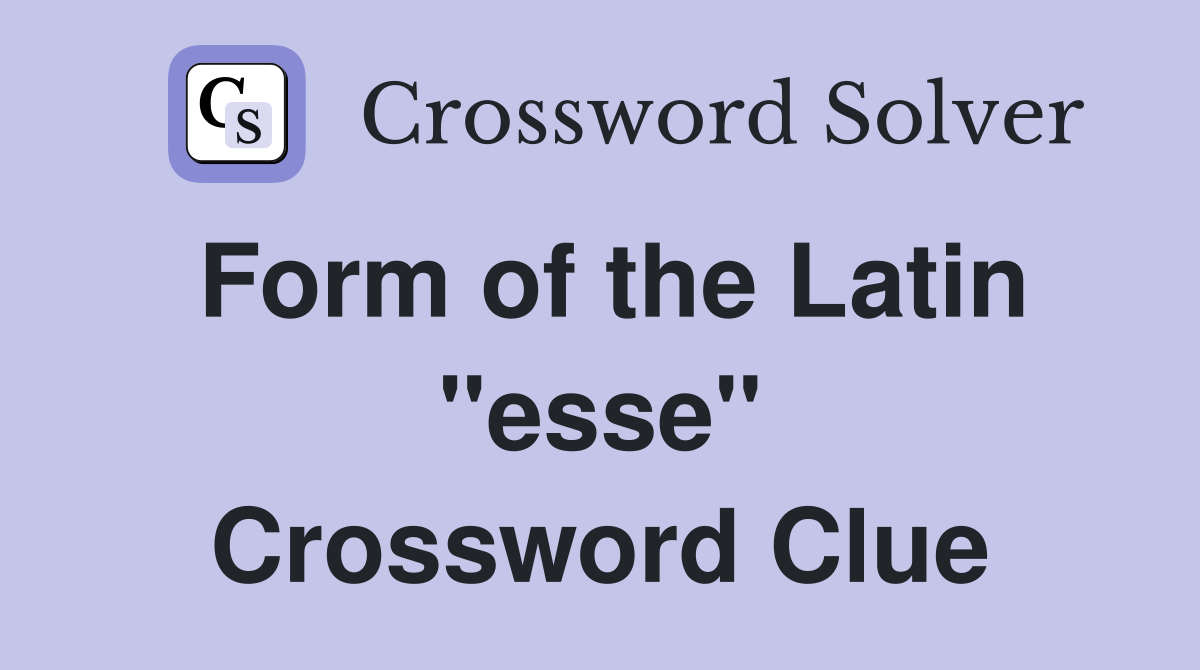 Form of the Latin "esse" Crossword Clue