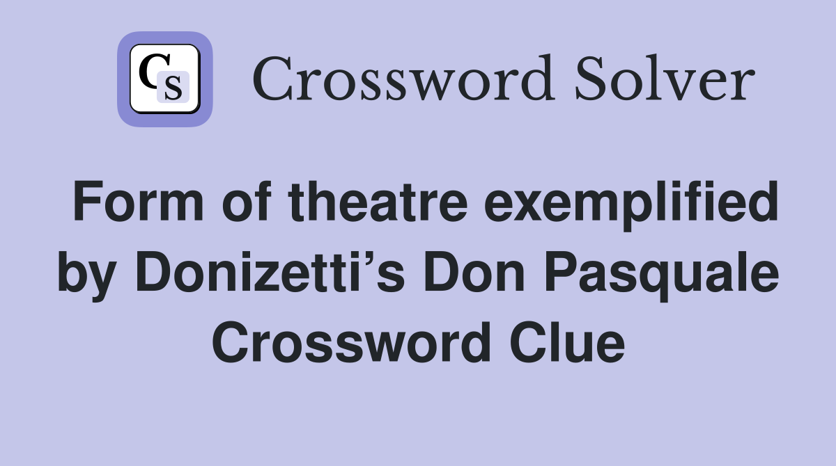Form of theatre exemplified by Donizetti’s Don Pasquale Crossword Clue