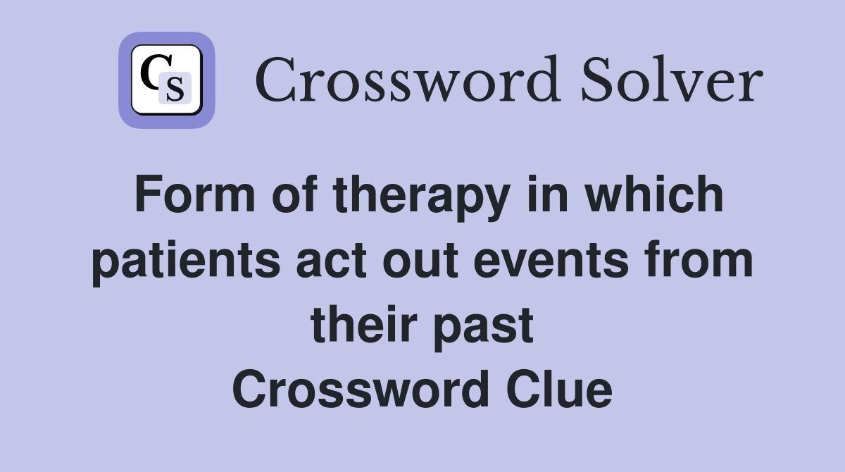Form of therapy in which patients act out events from their past Crossword Clue