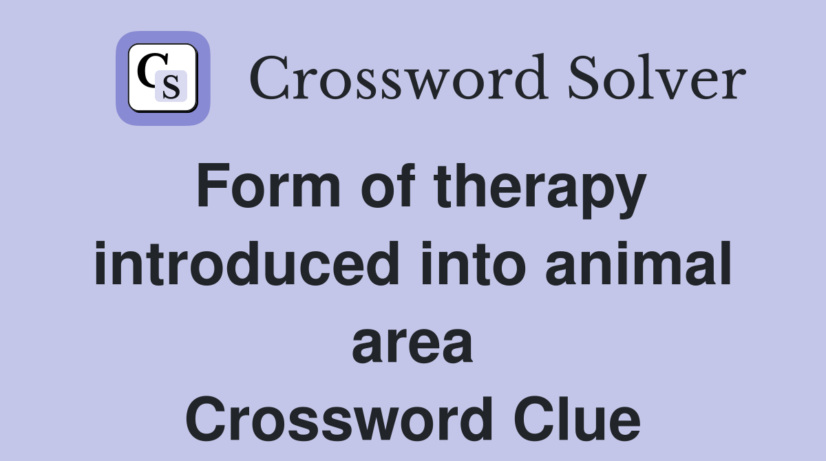 Form of therapy introduced into animal area Crossword Clue