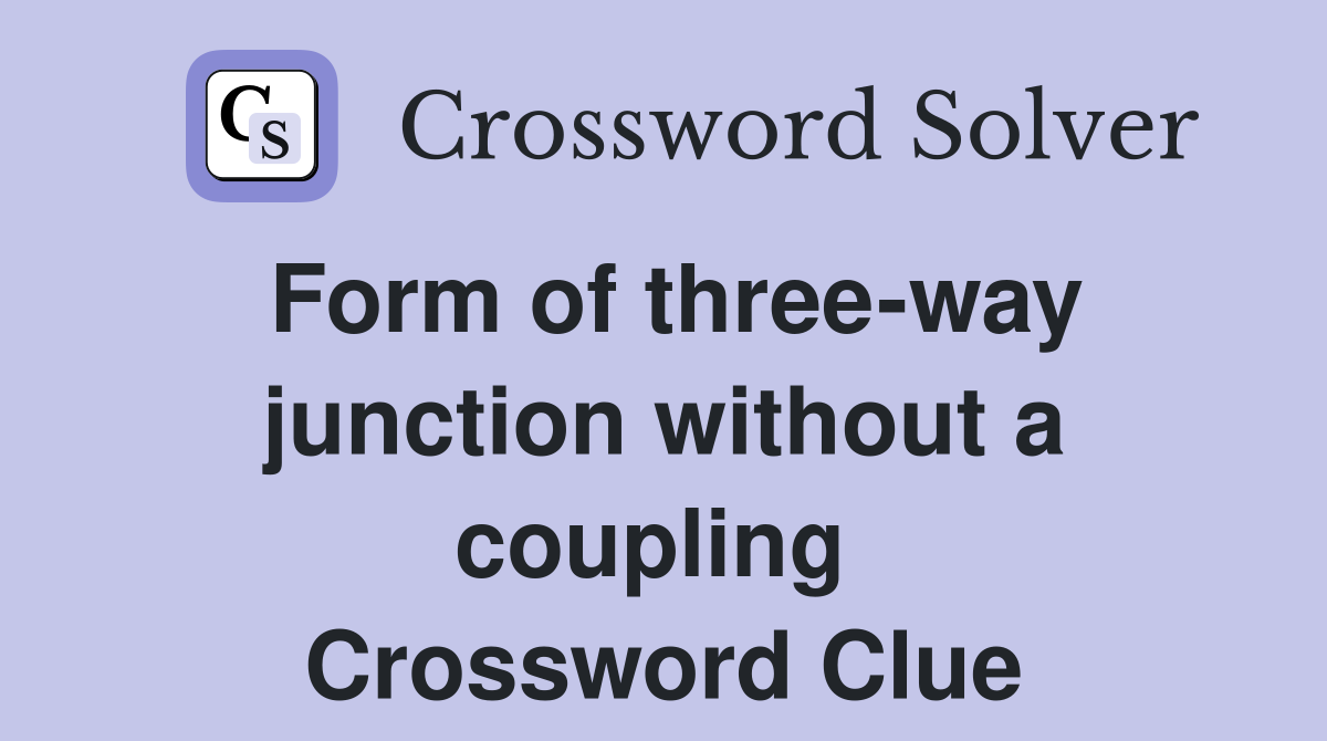 Form of three-way junction without a coupling  Crossword Clue
