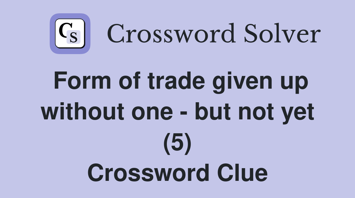 Form of trade given up without one - but not yet (5) Crossword Clue