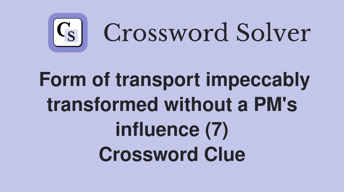 Form of transport impeccably transformed without a PM's influence (7) Crossword Clue
