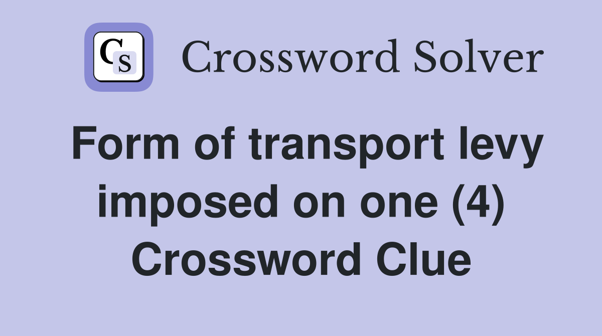 Form of transport levy imposed on one (4) Crossword Clue