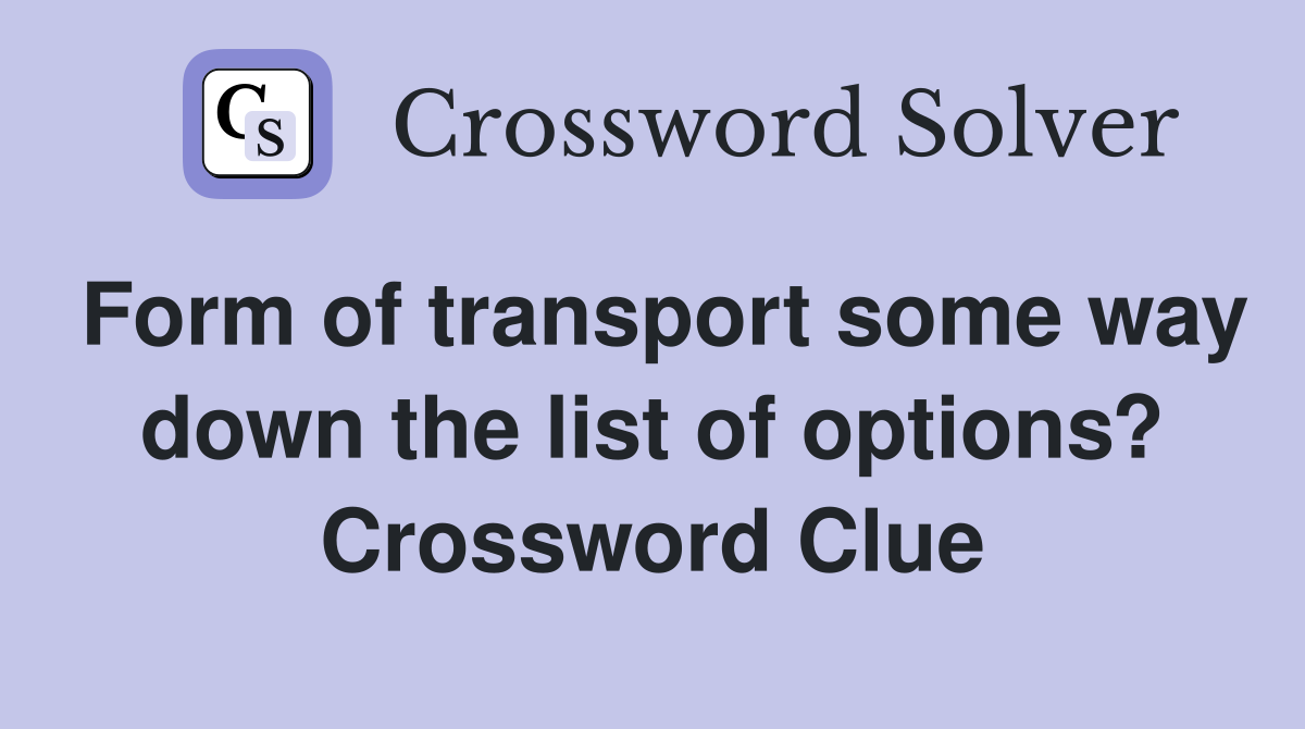 Form of transport some way down the list of options? Crossword Clue