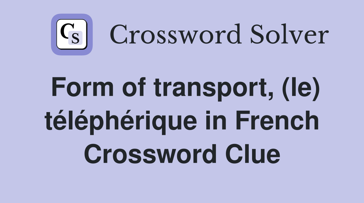 Form of transport, (le) téléphérique in French Crossword Clue