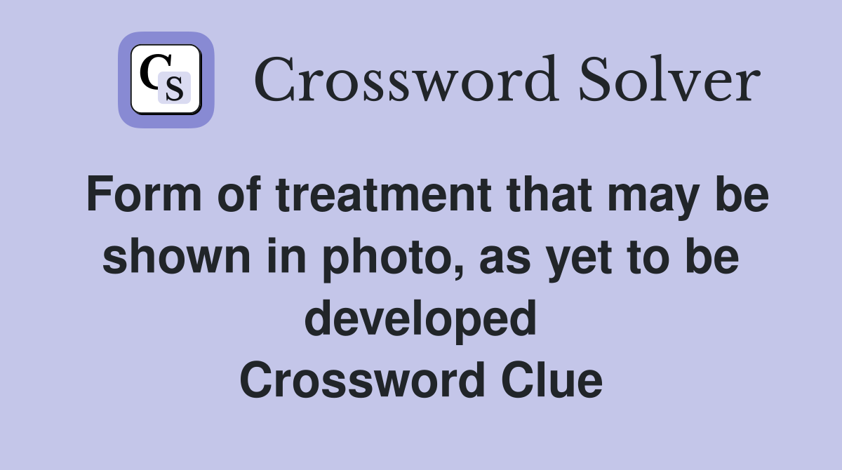 Form of treatment that may be shown in photo, as yet to be developed Crossword Clue