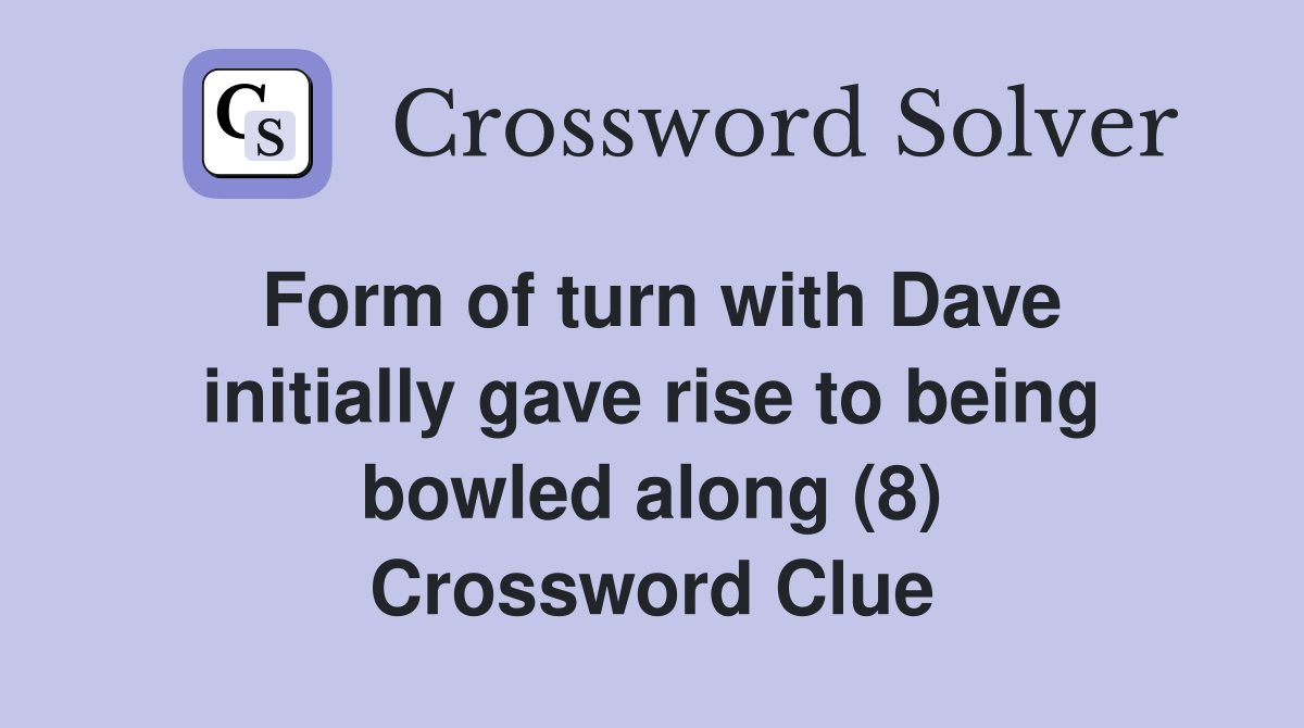Form of turn with Dave initially gave rise to being bowled along (8) Crossword Clue